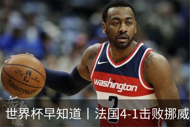 世界杯早知道丨法国4-1击败挪威小组第一出线 塞内加尔5-0伊拉克
