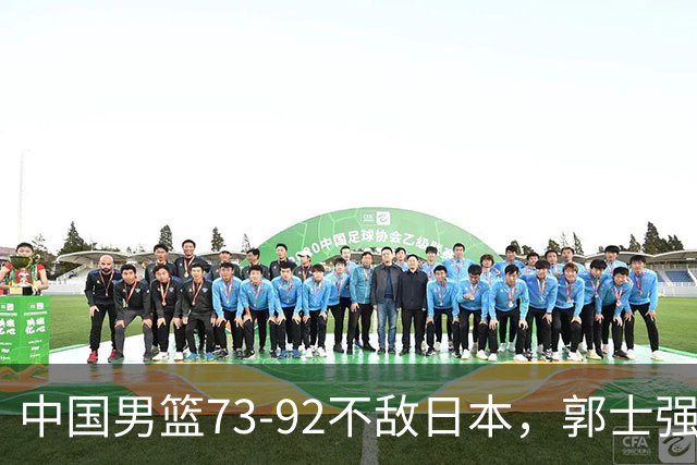 中国男篮73-92不敌日本，郭士强选人用人问题明显，杨瀚森难当大用，评分出炉：郭士强高诗岩2.5分！