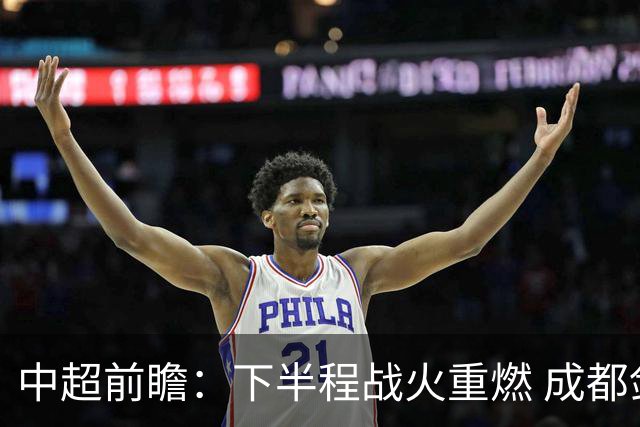 中超前瞻：下半程战火重燃 成都剑指三分申花求反弹