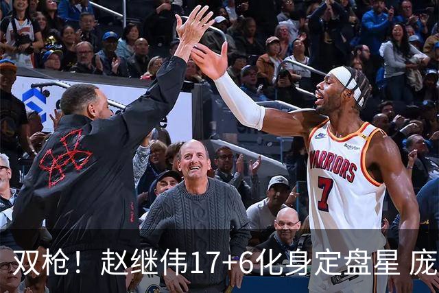 双枪！赵继伟17+6化身定盘星 庞峥麟首秀表现抢眼