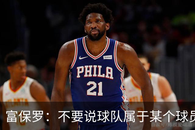 富保罗：不要说球队属于某个球员 詹姆斯也不行 球队永远属于老板