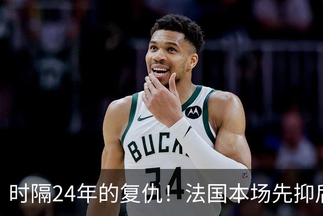 时隔24年的复仇！法国本场先抑后扬 一扫韩日世界杯阴霾