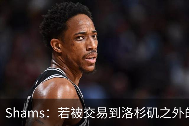 Shams：若被交易到洛杉矶之外的地方 伦纳德只愿意和猛龙续约