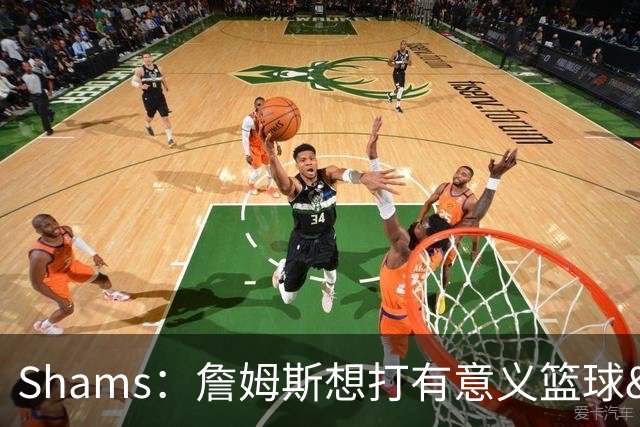 Shams：詹姆斯想打有意义篮球&每场保持竞争力 湖人近年变化巨大